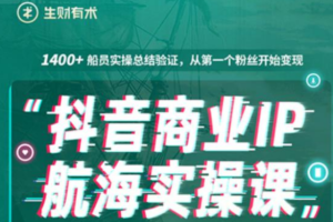 生财有术抖音商业IP航海实操课1.0，1400+船员实操总结验证，从第一个粉丝开始变现