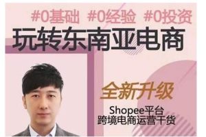 2021东南亚跨境电商Shopee实战运营课程，0基础、0经验、0投资的副业项目