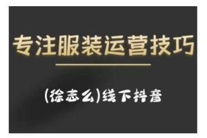 徐志么9月10-13日线下抖音服装运营课，抖音直播人人皆可参与