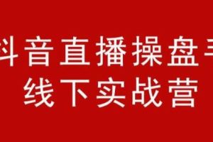 阿涛和初欣·抖音直播操盘手线下实战营，价值6980元【视频课程】