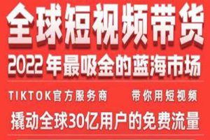 TikTok海外短视频带货训练营，全球短视频带货2022年最吸金的蓝海市场