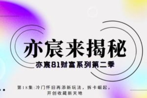 亦宸财富81系列第2季第18集：冷门怀旧再添新玩法，短视频+直播+互联网开创收藏新天地