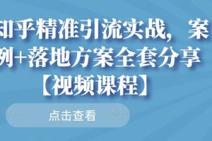 知乎精准引流实战，案例+落地方案全套分享【视频课程】