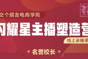 交个朋友:闪耀星主播塑造营2207期，3天2夜入门带货主播，懂人性懂客户成为王者销售