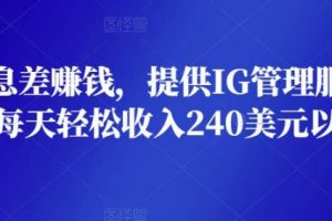 利用信息差赚钱，提供IG管理服务赚钱，每天轻松收入240美元以上