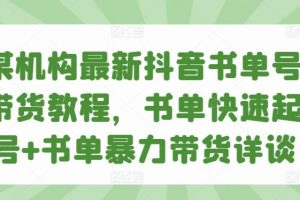 某机构最新抖音书单号带货教程，书单快速起号+书单暴力带货详谈