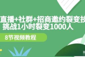 挑战1小时裂变1000人，手机直播社群招商邀约裂变技术（8节视频教程）