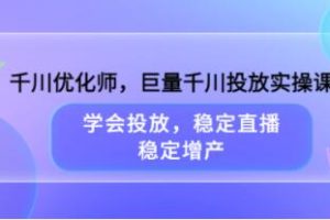 《巨量千川投放心法实操课》学会投放，稳定直播，稳定增产