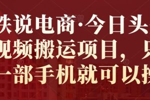 小铁说电商·今日头条中视频搬运项目，只需要一部手机就可以操作