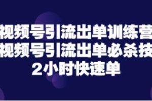 《视频号引流出单训练营》视频号引流出单必杀技，2小时快速单