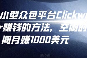 利用小型众包平台Clickworker赚钱的方法，空闲时间月赚1000美元