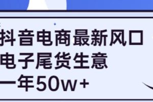 抖音电商最新风口，利用信息差做电子尾货生意，一年50w+（7节课+货源渠道)