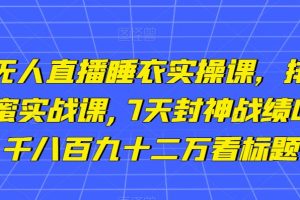 小李总无人直播睡衣实操课，排组品课程，蜂蜜实战课,7天封神战绩GMV,两千八百九十二万