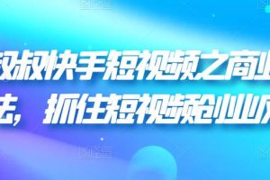 胡子叔叔快手短视频之商业营销新玩法，抓住短视频创业风口