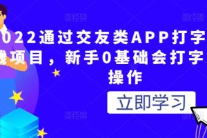 2022通过交友类APP打字就能赚钱项目，新手0基础会打字就可以操作