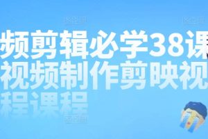 视频剪辑必学38课，短视频制作剪映视频教程课程