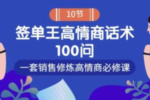 销冠神课-签单王高情商话术100问：一套销售修炼高情商必修课！