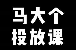 马大个短视频投放课，马大个视角的投放逻辑，32分钟讲清楚投放所有逻辑