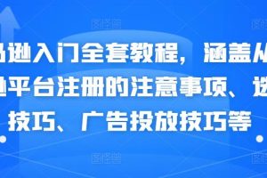 亚马逊入门全套教程，涵盖从亚马逊平台注册的注意事项、选品技巧、广告投放技巧等