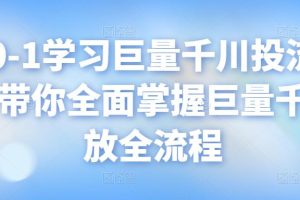 从0-1学习巨量千川投流打法，带你全面掌握巨量千川投放全流程