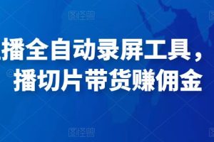 抖音直播全自动录屏工具，批量直播切片带货赚佣金（软件+使用教程）