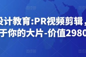 贝纳设计教育:PR视频剪辑，剪出属于你的大片-价值2980元