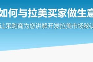 如何与拉美买家做生意–让采购商为您讲解开发拉美市场秘诀