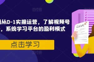 视频号直播从0-1实操运营，了解视频号起号玩法，系统学习平台的盈利模式