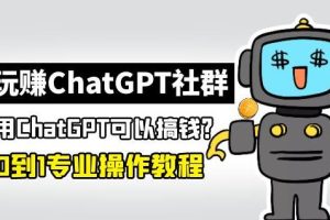 玩赚ChatGPT社群：听说ChatGPT可以用来搞钱？从0到1保姆级教程