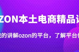 老迟·OZON本土电商精品课，系统的讲解ozon的平台，学完可独自运营ozon的店铺