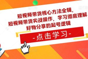 短视频带货核心方法全辑，​短视频带货实战操作，学习彻底理解好物分享的起号逻辑