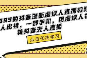 外面收699的抖音漫画虚拟人直播教程，不用真人出镜，一部手机，用虚拟人物玩转抖音无人直播