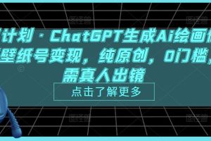 热狐计划·ChatGPT生成Ai绘画做短视频壁纸号变现，纯原创，0门槛，无需真人出镜