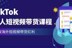 2023最新TikTok达人短视频带货课程，赢取海外短视频带货红利