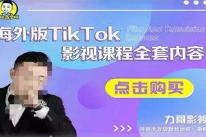 海外TikTok影视课程全套，从搭建渠道，到如何正确使用账号，到未来的变现渠道等