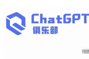 ChatGPT俱乐部·商业创作和应用训练营，教你用ChatGPT抓住未来风口