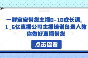 一群宝宝带货主播0-10成长课，1.6亿直播公司主播培训负责人教你做好直播带货