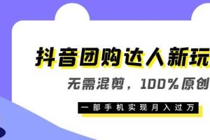 抖音团购达人新玩法，无需混剪，100%原创，一部手机实现月入过万【揭秘】