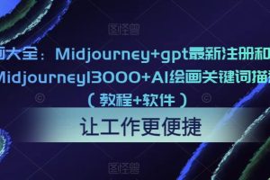 AI绘画大全：Midjourney+gpt最新注册和使用教程，Midjourney13000+AI绘画关键词描述词等（教程+软件）（更新）