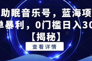 抖音助眠音乐号，蓝海项目，简单暴利，0门槛日入300+【揭秘】