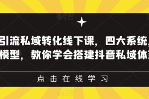 抖音引流私域转化线下课，四大系统，13种模型，教你学会搭建抖音私域体系‎