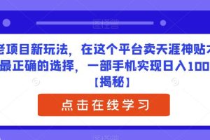 老项目新玩法，在这个平台卖天涯神贴才是最正确的选择，一部手机实现日入1000+【揭秘】