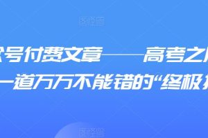 某公众号付费文章——高考之后，你还有一道万万不能错的“终极抉择”