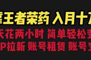 靠王者荣耀，月入十万，每天花两小时。多种变现，拉新、账号租赁，账号交易【揭秘】