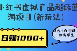 小红书虚拟产品超级蓝海项目(新玩法）适合小白宝妈上班族学生，日赚1000+【揭秘】