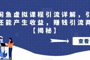 最新闲鱼虚拟课程引流详解，引流的同时还能产生收益，赚钱引流两不误【揭秘】