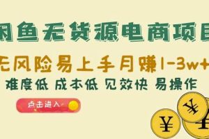 闲鱼无货源电商项目：无风险易上手月赚10000+难度低成本低见效快易操作【揭秘】