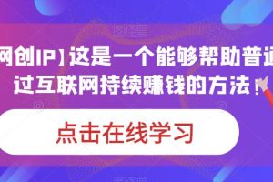 【个人网创IP】这是一个能够帮助普通人，通过互联网持续赚钱的方法！