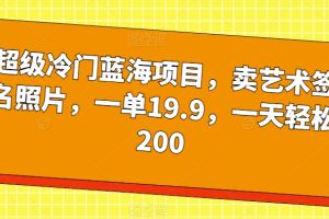 超级冷门蓝海项目，卖艺术签名照片，一单19.9，一天轻松200