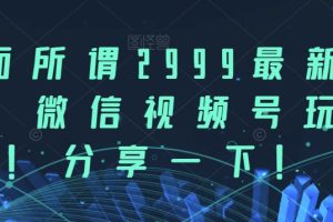 市面所谓2999最新教程，微信视频号玩法，分享一下【揭秘】